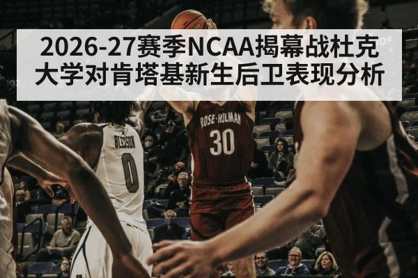 2026-27赛季NCAA揭幕战杜克大学对肯塔基新生后卫表现分析